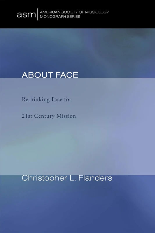 About Face: Rethinking Face for 21st Century Mission: 9 (American Society of Missiology Monograph)
