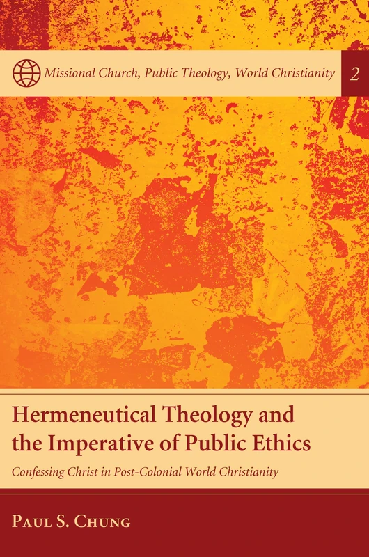 Hermeneutical Theology and the Imperative of Public Ethics: Confessing Christ in Post-Colonial World Christianity: 2 (Missional Church, Public Theology, World Christianity)