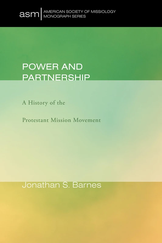 Power and Partnership: A History of the Protestant Mission Movement: 17 (American Society of Missiology Monograph)