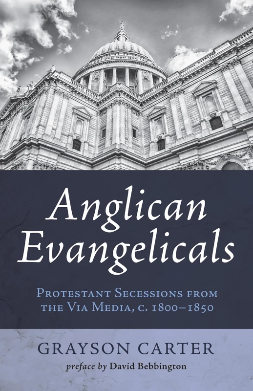 Anglican Evangelicals: Protestant Secessions from the Via Media, c. 1800 - 1850