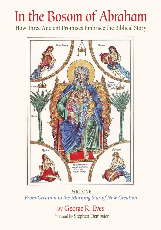 In the Bosom of Abraham: How Three Ancient Promises Embrace the Biblical Story--Part One: From Creation to the Morning Star of New Creation