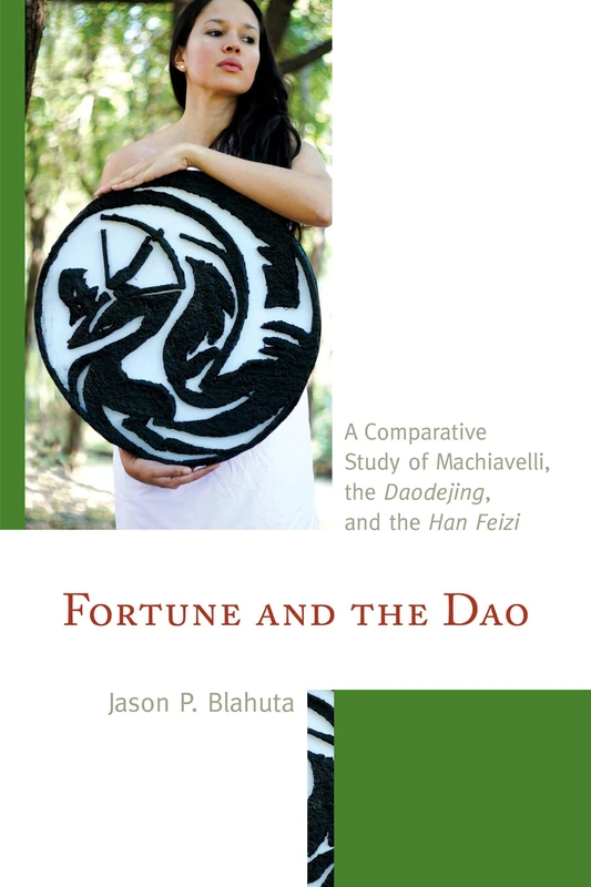 Fortune and the DAO: A Comparative Study of Machiavelli, the Daodejing, and the Han Feizi (Studies in Comparative Philosophy and Religion)