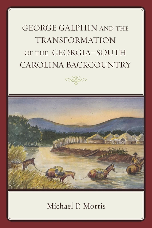 George Galphin and the Transformation of the Georgia- South Carolina Backcountry (New Studies in Southern History)