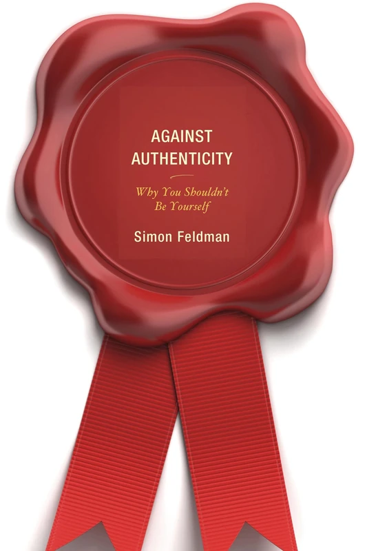 Against Authenticity: Why You Shouldn't be Yourself