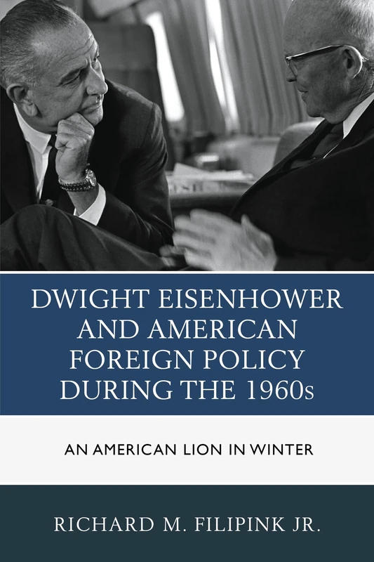 Dwight Eisenhower and American Foreign Policy During the 1960s: An American Lion in Winter