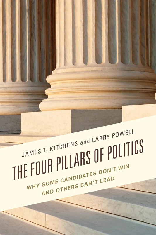 Four Pillars of Politics: WHY SOME CANDIDATES DON’T WIN AND OTHERS CAN’T LEAD (Bloomsbury Studies in Political Communication)