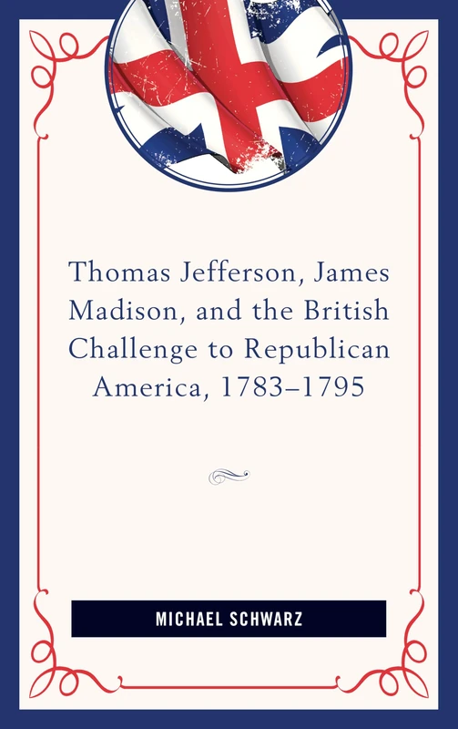 Thomas Jefferson, James Madison, and the British Challenge to Republican America, 1783–95 - Image 1