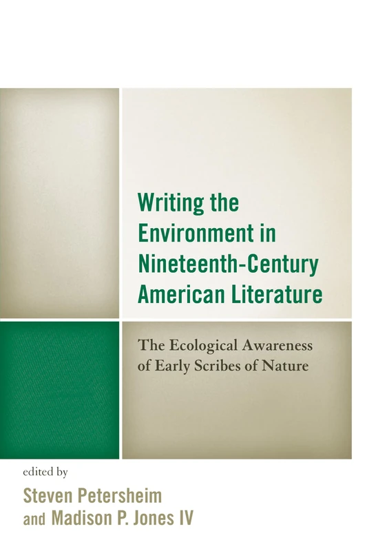 Writing the Environment in Nineteenth-Century American Literature: The Ecological Awareness of Early Scribes of Nature (Ecocritical Theory and Practice)