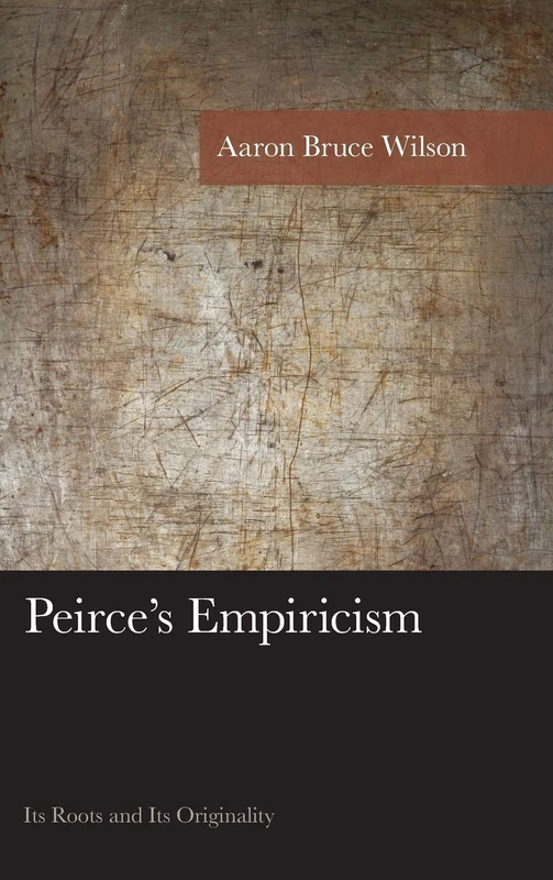Peirce's Empiricism: Its Roots and its Originality (American Philosophy Series)