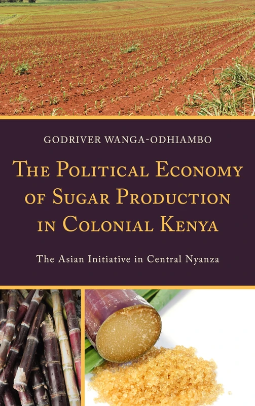 The Political Economy of Sugar Production in Colonial Kenya: The Asian Initiative in Central Nyanza (Key Concepts in Philosophy)