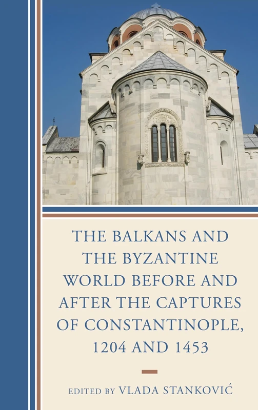 The Balkans and the Byzantine World Before and After the Captures of Constantinople, 1204 and 1453 (Byzantium: A European Empire and its Legacy)