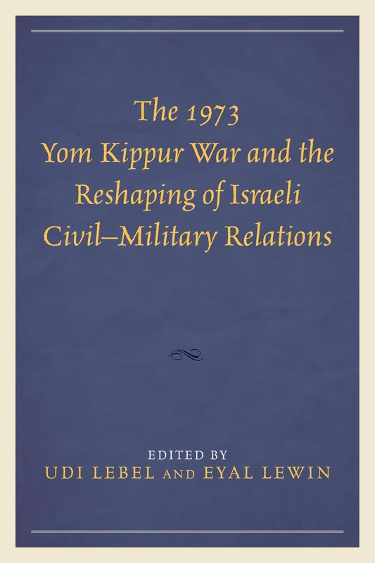 The 1973 Yom Kippur War and the Reshaping of Israeli Civil-Military Relations