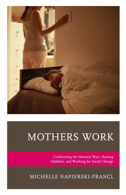 Mothers Work: Confronting the Mommy Wars, Raising Children, and Working for Social Change (Bloomsbury Studies in Communication and Storytelling)