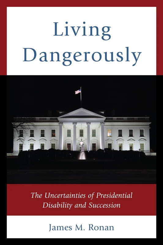 Living Dangerously: The Uncertainties of Presidential Disability and Succession