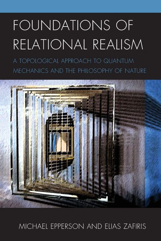 Foundations of Relational Realism: A Topological Approach to Quantum Mechanics and the Philosophy of Nature (Contemporary Whitehead Studies)