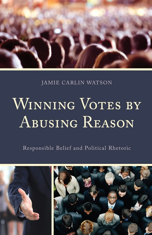 Winning Votes by Abusing Reason: Political Rhetoric and Responsible Belief: Responsible Belief and Political Rhetoric