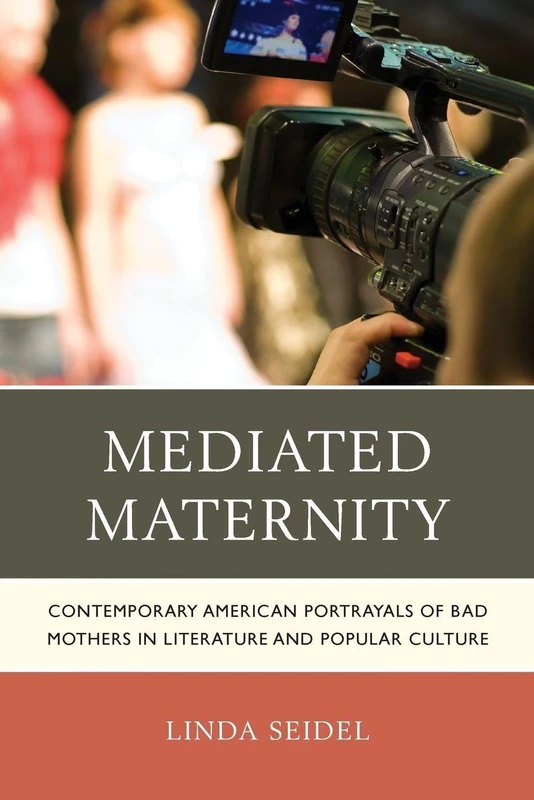 Mediated Maternity: Contemporary American Portrayals of Bad Mothers in Literature and Popular Culture