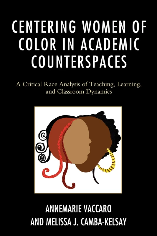 Centering Women of Color in Academic Counterspaces: A Critical Race Analysis of Teaching, Learning, and Classroom Dynamics (Race and Education in the Twenty-First Century)