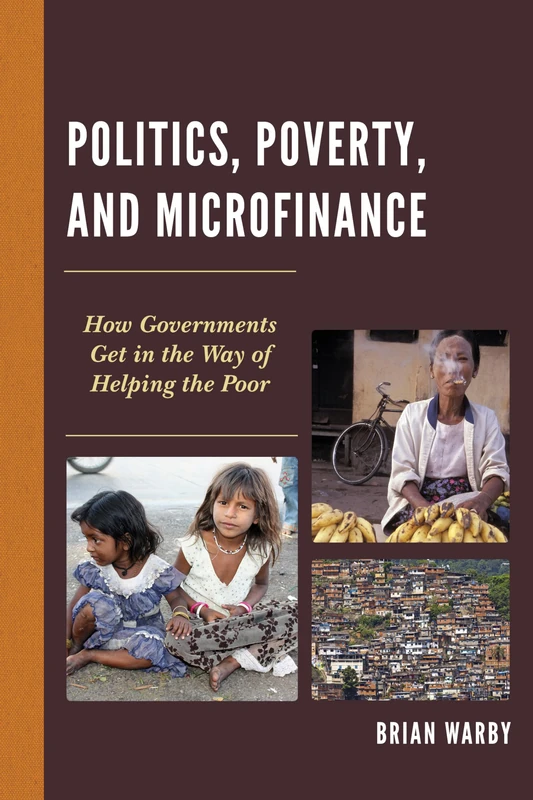 Politics, Poverty, and Microfinance: How Governments Get in the Way of Helping the Poor (Globalization and its Costs)