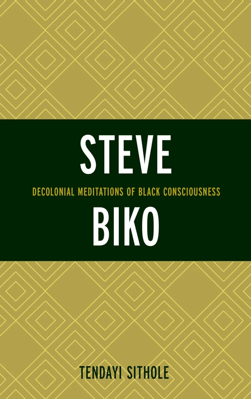 Steve Biko: Decolonial Meditations of Black Consciousness (Critical Africana Studies)