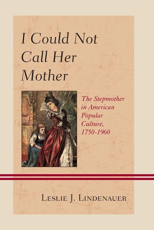 I Could Not Call Her Mother: The Stepmother in American Popular Culture, 1750-1960