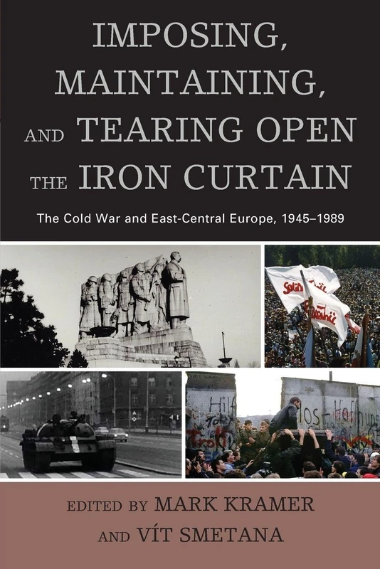 IMPOSING, MAINTAINING, AND TEARING OPEN THE IRON CURTAIN: The Cold War and East-Central Europe, 1945–1989 (The Harvard Cold War Studies Book Series)