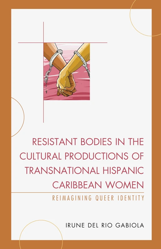 Resistant Bodies in the Cultural Productions of Transnational Hispanic Caribbean Women: Reimagining Queer Identity (Latin American Gender and Sexualities)