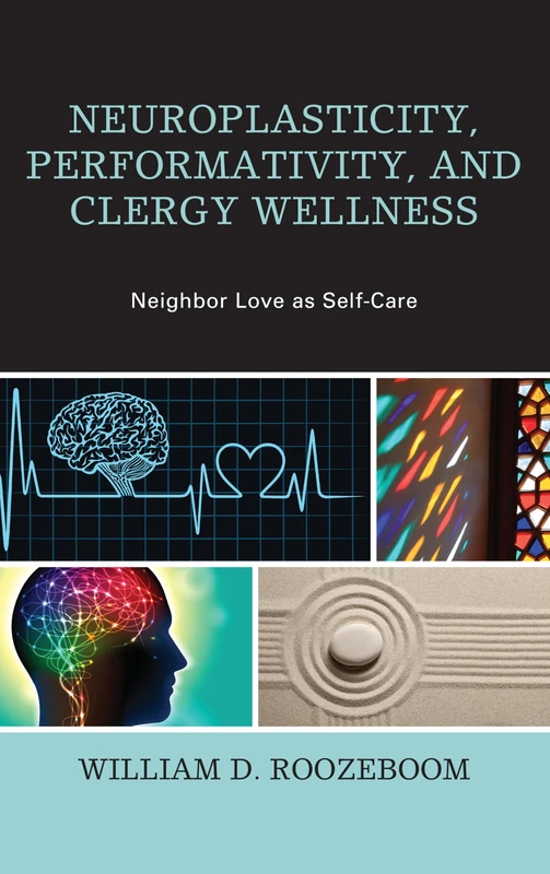 Neuroplasticity, Performativity, and Clergy Wellness: Neighbor Love as Self-Care (Emerging Perspectives in Pastoral Theology and Care)
