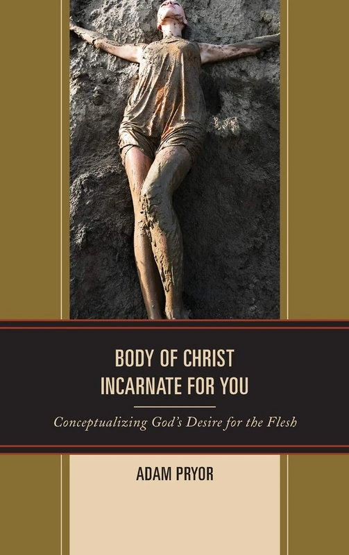 Body of Christ Incarnate for You: Conceptualizing God's Desire for the Flesh (Studies in Body and Religion)