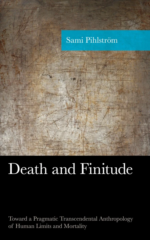 Death and Finitude: Toward a Pragmatic Transcendental Anthropology of Human Limits and Mortality (American Philosophy Series)