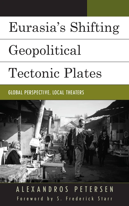 Eurasia's Shifting Geopolitical Tectonic Plates: Global Perspective, Local Theaters (Contemporary Central Asia: Societies, Politics, and Cultures)