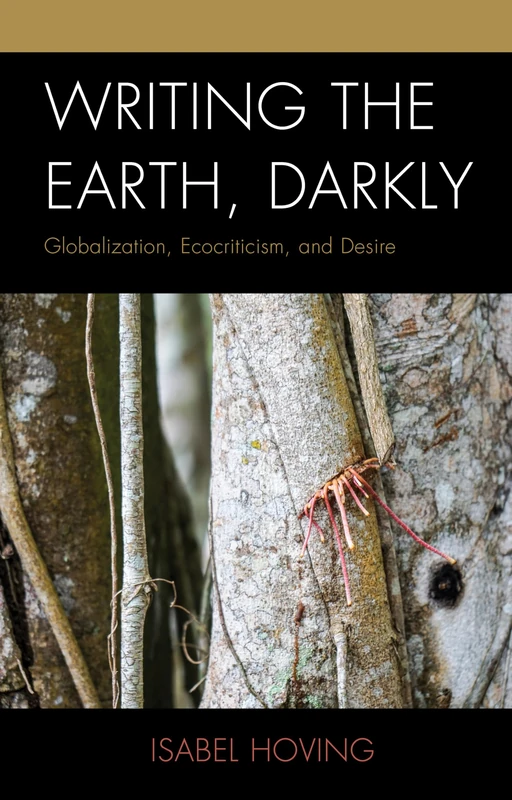 Writing the Earth, Darkly: Globalization, Ecocriticism, and Desire (Ecocritical Theory and Practice)
