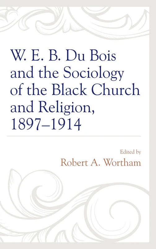 W. E. B. Du Bois and the Sociology of the Black Church and Religion, 1897-1914