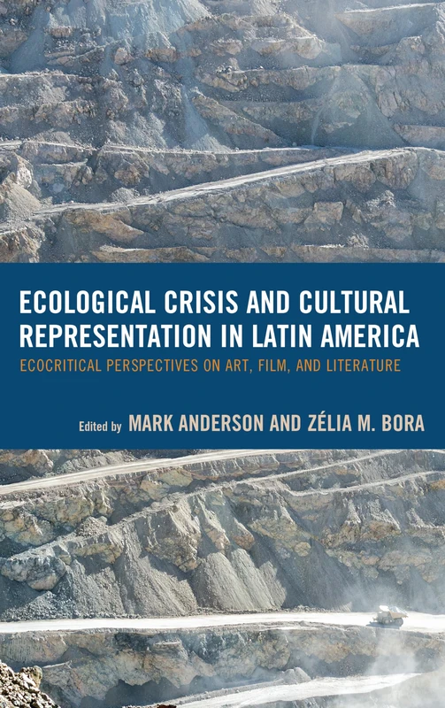 Ecological Crisis and Cultural Representation in Latin America: Ecocritical Perspectives on Art, Film, and Literature (Ecocritical Theory and Practice)