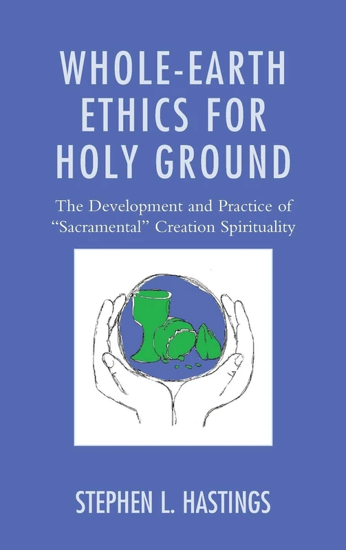 Whole-Earth Ethics for Holy Ground: The Development and Practice of "Sacramental" Creation Spirituality