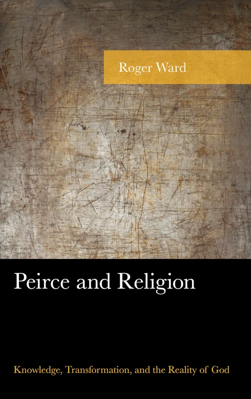 Peirce and Religion: Knowledge, Transformation, and the Reality of God (American Philosophy Series)
