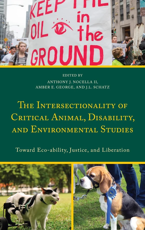The Intersectionality of Critical Animal, Disability, and Environmental Studies: Toward Eco-Ability, Justice, and Liberation (Critical Animal Studies and Theory)