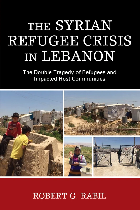 The Syrian Refugee Crisis in Lebanon: The Double Tragedy of Refugees and Impacted Host Communities (The Levant and Near East: A Multidisciplinary Book Series)
