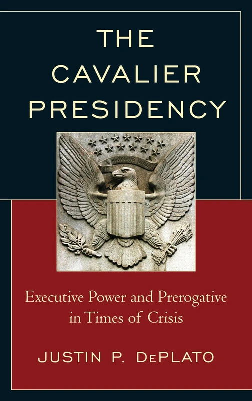 Cavalier Presidency, The: Executive Power and Prerogative in Times of Crisis