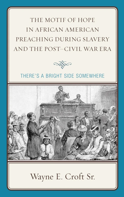 The Motif of Hope in African American Preaching during Slavery and the Post-Civil War Era: There's a Bright Side Somewhere (Rhetoric, Race, and Religion)