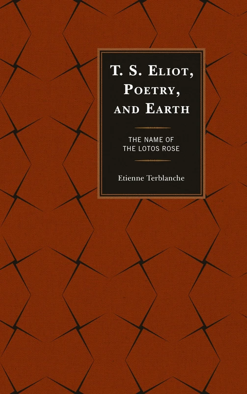 T.S. Eliot, Poetry, and Earth: The Name of the Lotos Rose (Ecocritical Theory and Practice)