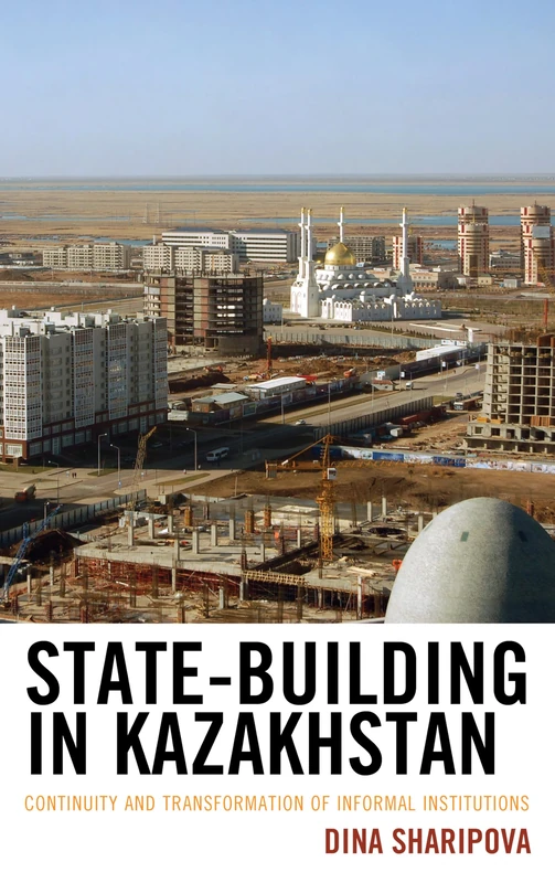 State-Building in Kazakhstan: Continuity and Transformation of Informal Institutions (Contemporary Central Asia: Societies, Politics, and Cultures)