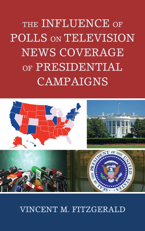 The Influence of Polls on Television News Coverage of Presidential Campaigns (Lexington Studies in Political Communication) (Bloomsbury Studies in Political Communication)