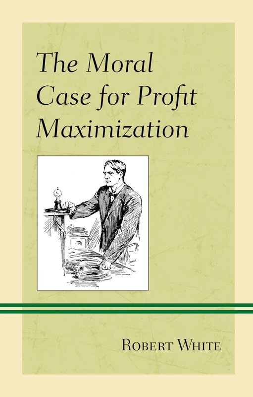 The Moral Case for Profit Maximization: Studies in Philosophy, Politics, and Economics (Capitalist Thought: Studies in Philosophy, Politics, and Economics)