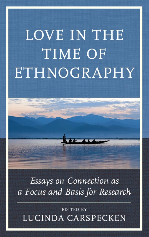 Love in the Time of Ethnography: Essays on Connection as a Focus and Basis for Research (Anthropology of Well-Being: Individual, Community, Society)