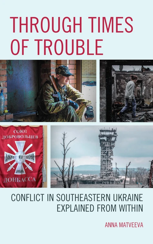 Through Times of Trouble: Conflict in Southeastern Ukraine Explained from Within (Russian, Eurasian, and Eastern European Politics)