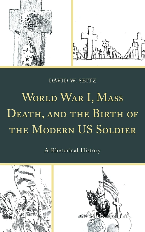 World War I, Mass Death, and the Birth of the Modern US Soldier: A Rhetorical History (Lexington Studies in Contemporary Rhetoric)