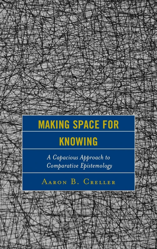 Making Space for Knowing: A Capacious Approach to Comparative Epistemology (Studies in Comparative Philosophy and Religion)