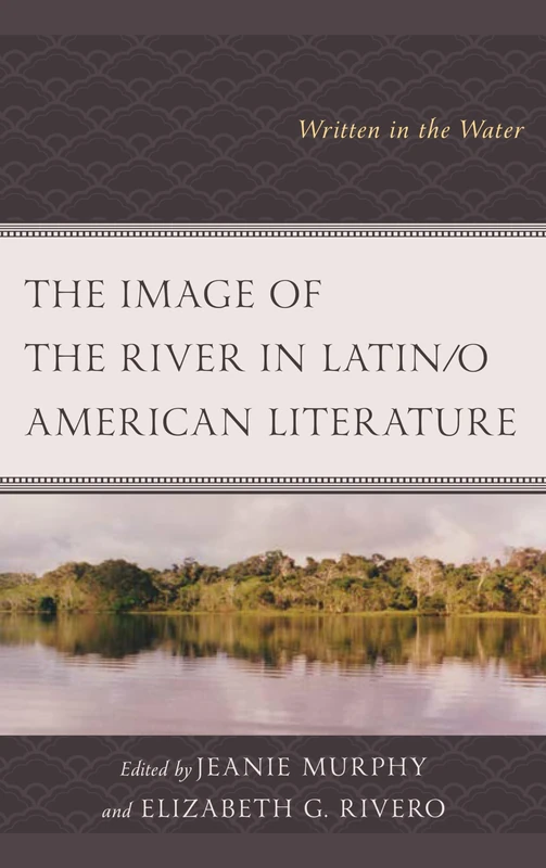 The Image of the River in Latin/o American Literature: Written in the Water (Ecocritical Theory and Practice)