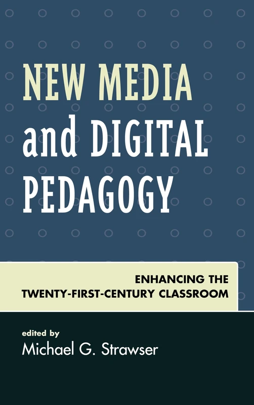 New Media and Digital Pedagogy: Enhancing the Twenty-First-Century Classroom (Studies in New Media)